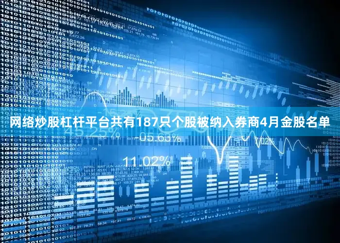 网络炒股杠杆平台共有187只个股被纳入券商4月金股名单