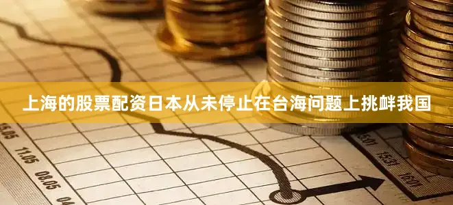 上海的股票配资日本从未停止在台海问题上挑衅我国