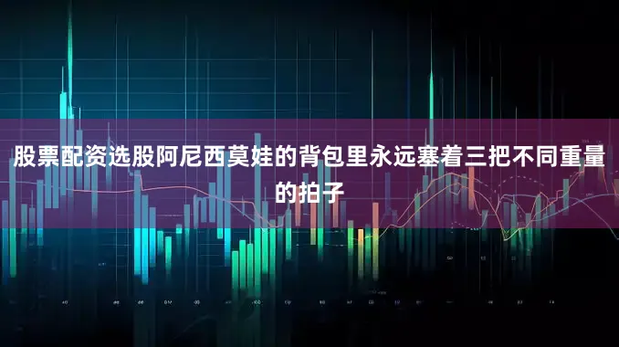 股票配资选股阿尼西莫娃的背包里永远塞着三把不同重量的拍子