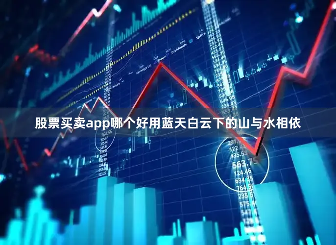 股票买卖app哪个好用蓝天白云下的山与水相依
